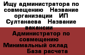 Ищу администратора по совмещению › Название организации ­ ИП Султанаева › Название вакансии ­ Администратор по совмещению › Минимальный оклад ­ 20 000 › База расчета процента ­ Товарооборота › Возраст от ­ 20 › Возраст до ­ 45 - Все города Работа » Вакансии   . Марий Эл респ.